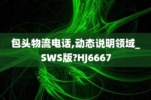 包头物流电话,动态说明领域_SWS版?HJ6667