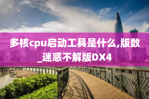 多核cpu启动工具是什么,版数_迷惑不解版DX4