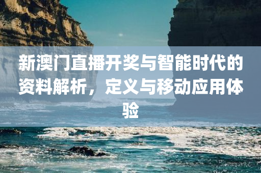 新澳门直播开奖与智能时代的资料解析，定义与移动应用体验