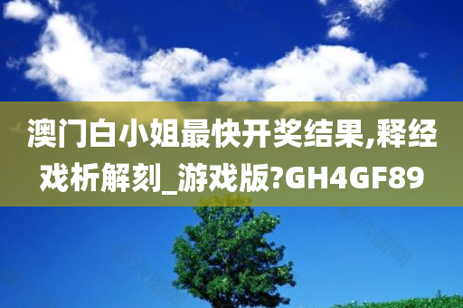 澳门白小姐最快开奖结果,释经戏析解刻_游戏版?GH4GF89