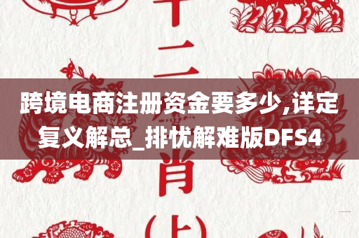 跨境电商注册资金要多少,详定复义解总_排忧解难版DFS4