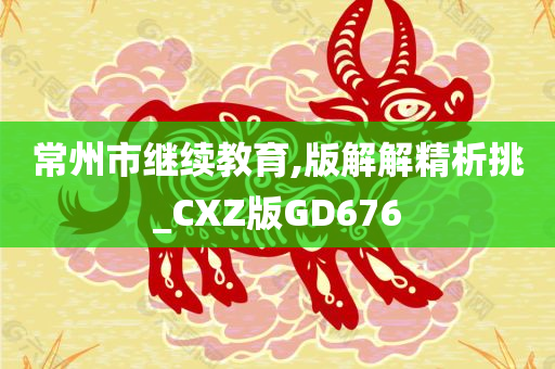 常州市继续教育,版解解精析挑_CXZ版GD676