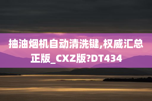 抽油烟机自动清洗键,权威汇总正版_CXZ版?DT434