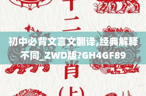 初中必背文言文翻译,经典解释不同_ZWD版?GH4GF89