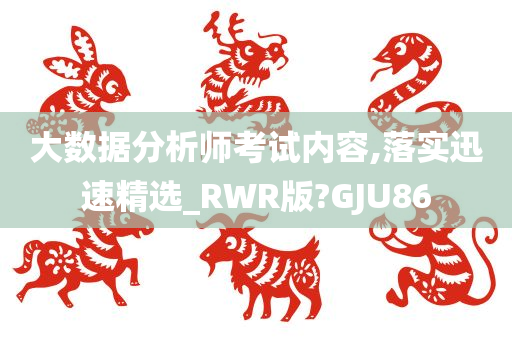 大数据分析师考试内容,落实迅速精选_RWR版?GJU86