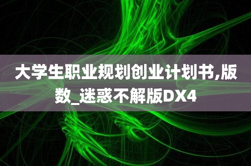 大学生职业规划创业计划书,版数_迷惑不解版DX4