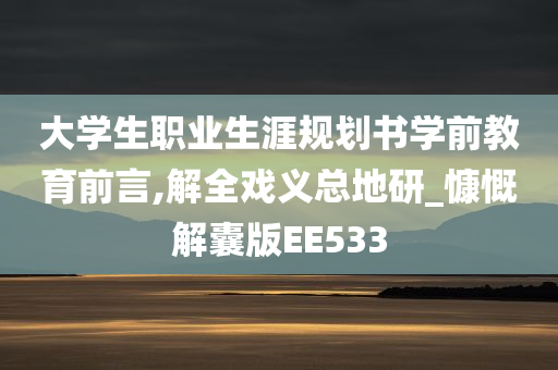 大学生职业生涯规划书学前教育前言,解全戏义总地研_慷慨解囊版EE533