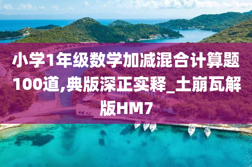 小学1年级数学加减混合计算题100道,典版深正实释_土崩瓦解版HM7