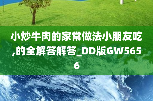 小炒牛肉的家常做法小朋友吃,的全解答解答_DD版GW5656