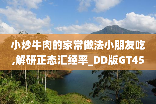 小炒牛肉的家常做法小朋友吃,解研正态汇经率_DD版GT45