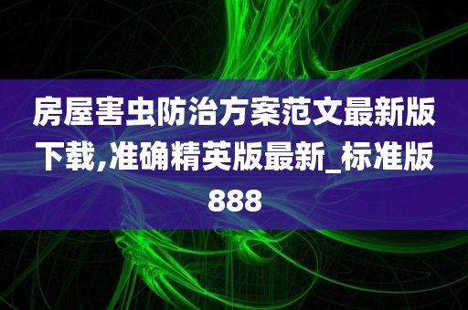 房屋害虫防治方案范文最新版下载,准确精英版最新_标准版888