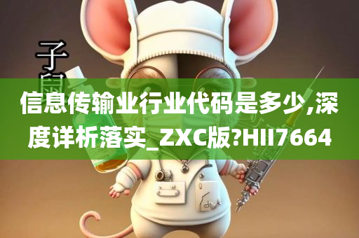 信息传输业行业代码是多少,深度详析落实_ZXC版?HII7664