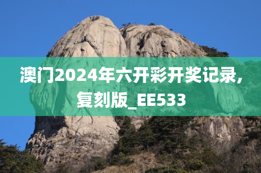 澳门2024年六开彩开奖记录,复刻版_EE533