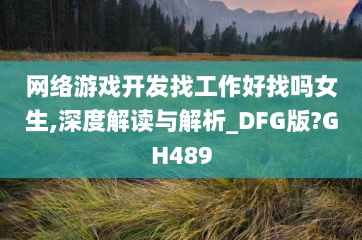 网络游戏开发找工作好找吗女生,深度解读与解析_DFG版?GH489