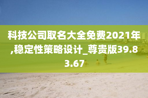 科技公司取名大全免费2021年,稳定性策略设计_尊贵版39.83.67