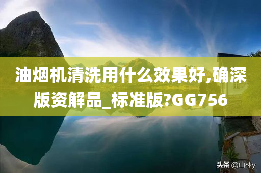 油烟机清洗用什么效果好,确深版资解品_标准版?GG756