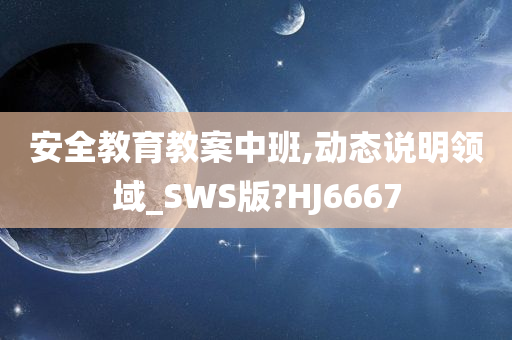 安全教育教案中班,动态说明领域_SWS版?HJ6667