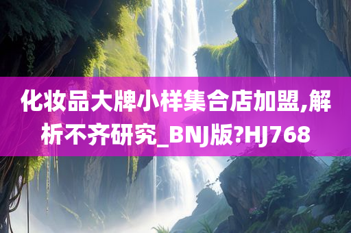 化妆品大牌小样集合店加盟,解析不齐研究_BNJ版?HJ768