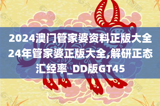 2024澳门管家婆资料正版大全24年管家婆正版大全,解研正态汇经率_DD版GT45