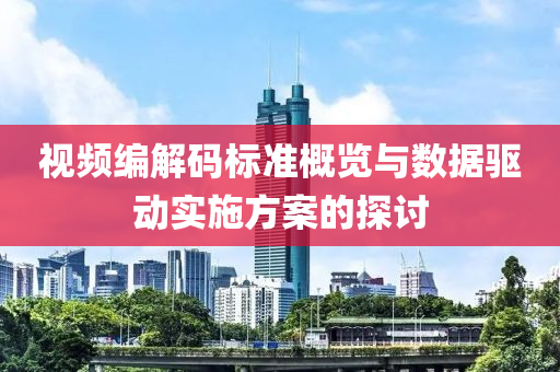 视频编解码标准概览与数据驱动实施方案的探讨