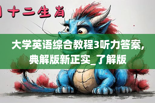 大学英语综合教程3听力答案,典解版新正实_了解版