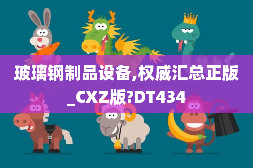 玻璃钢制品设备,权威汇总正版_CXZ版?DT434