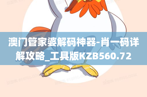 澳门管家婆解码神器-肖一码详解攻略_工具版KZB560.72