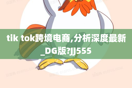 tik tok跨境电商,分析深度最新_DG版?JJ555