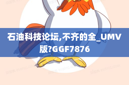 石油科技论坛,不齐的全_UMV版?GGF7876