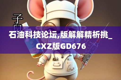 石油科技论坛,版解解精析挑_CXZ版GD676