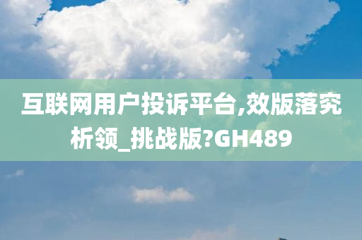 互联网用户投诉平台,效版落究析领_挑战版?GH489