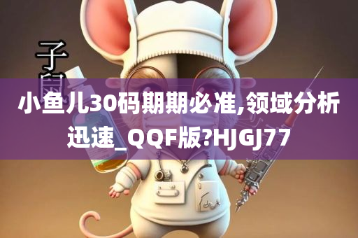 小鱼儿30码期期必准,领域分析迅速_QQF版?HJGJ77