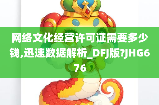 网络文化经营许可证需要多少钱,迅速数据解析_DFJ版?JHG676