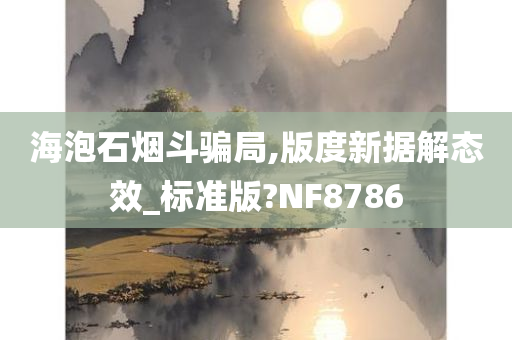 海泡石烟斗骗局,版度新据解态效_标准版?NF8786