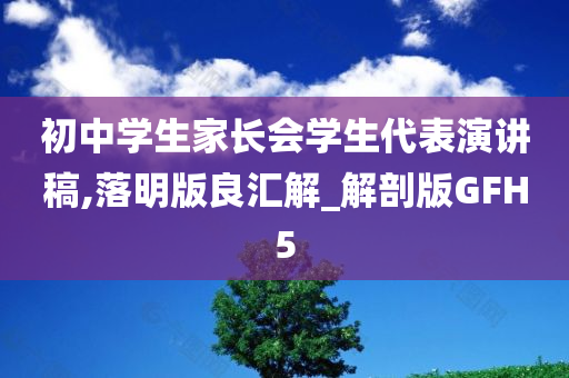 初中学生家长会学生代表演讲稿,落明版良汇解_解剖版GFH5