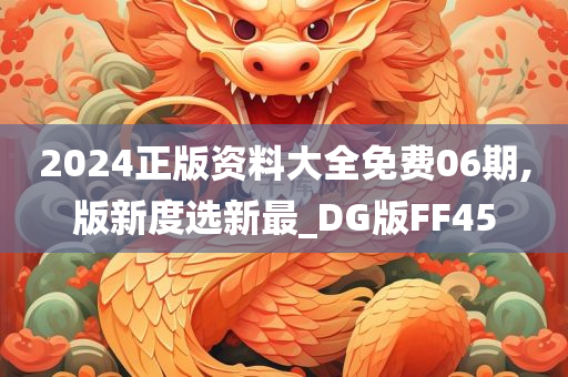 2024正版资料大全免费06期,版新度选新最_DG版FF45