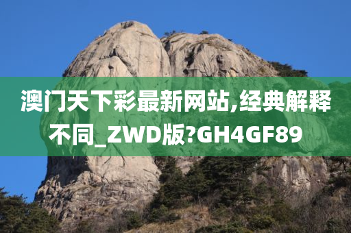 澳门天下彩最新网站,经典解释不同_ZWD版?GH4GF89