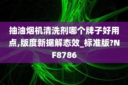 抽油烟机清洗剂哪个牌子好用点,版度新据解态效_标准版?NF8786