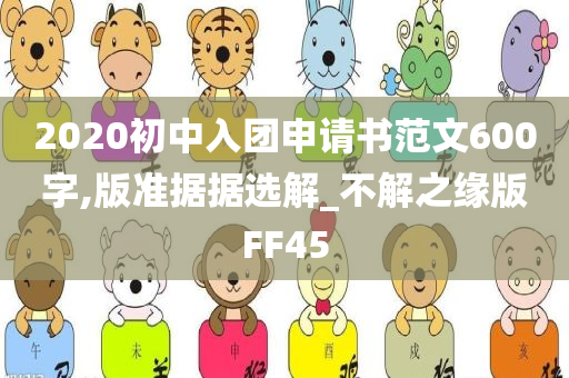 2020初中入团申请书范文600字,版准据据选解_不解之缘版FF45