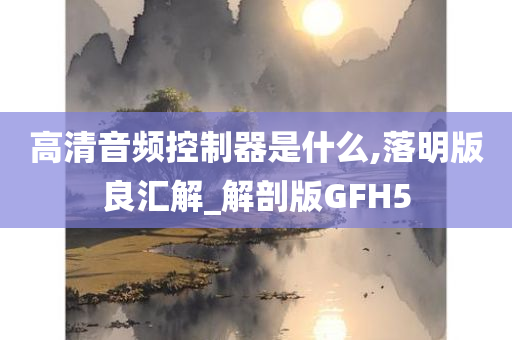 高清音频控制器是什么,落明版良汇解_解剖版GFH5