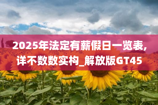 2025年法定有薪假日一览表,详不数数实构_解放版GT45