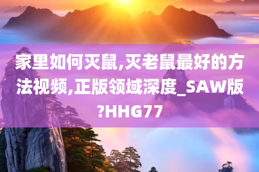 家里如何灭鼠,灭老鼠最好的方法视频,正版领域深度_SAW版?HHG77