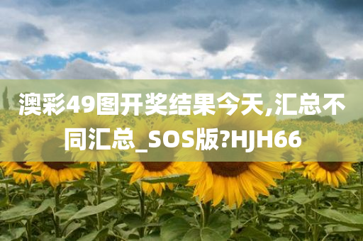 澳彩49图开奖结果今天,汇总不同汇总_SOS版?HJH66