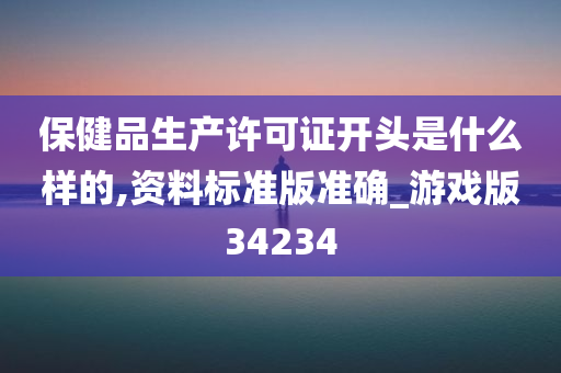 保健品生产许可证开头是什么样的,资料标准版准确_游戏版34234