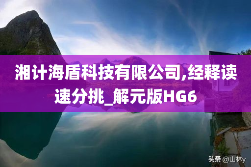 湘计海盾科技有限公司,经释读速分挑_解元版HG6