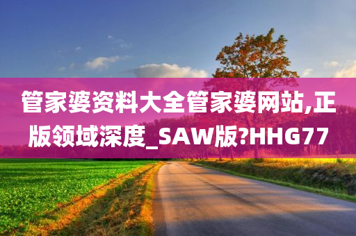 管家婆资料大全管家婆网站,正版领域深度_SAW版?HHG77