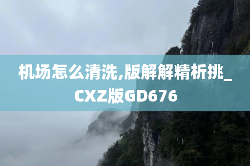 机场怎么清洗,版解解精析挑_CXZ版GD676