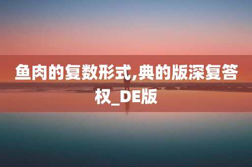 鱼肉的复数形式,典的版深复答权_DE版