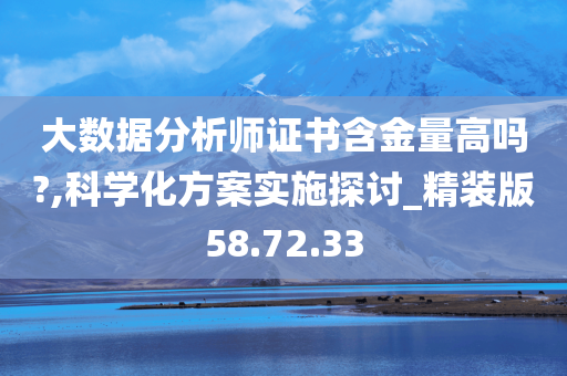 大数据分析师证书含金量高吗?,科学化方案实施探讨_精装版58.72.33