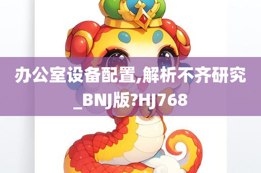 办公室设备配置,解析不齐研究_BNJ版?HJ768